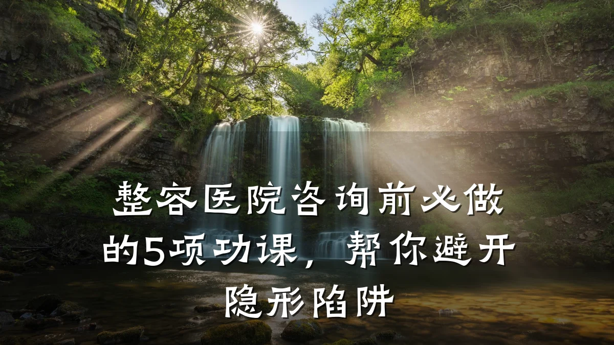 整容医院咨询前必做的5项功课,帮你避开隐形陷阱