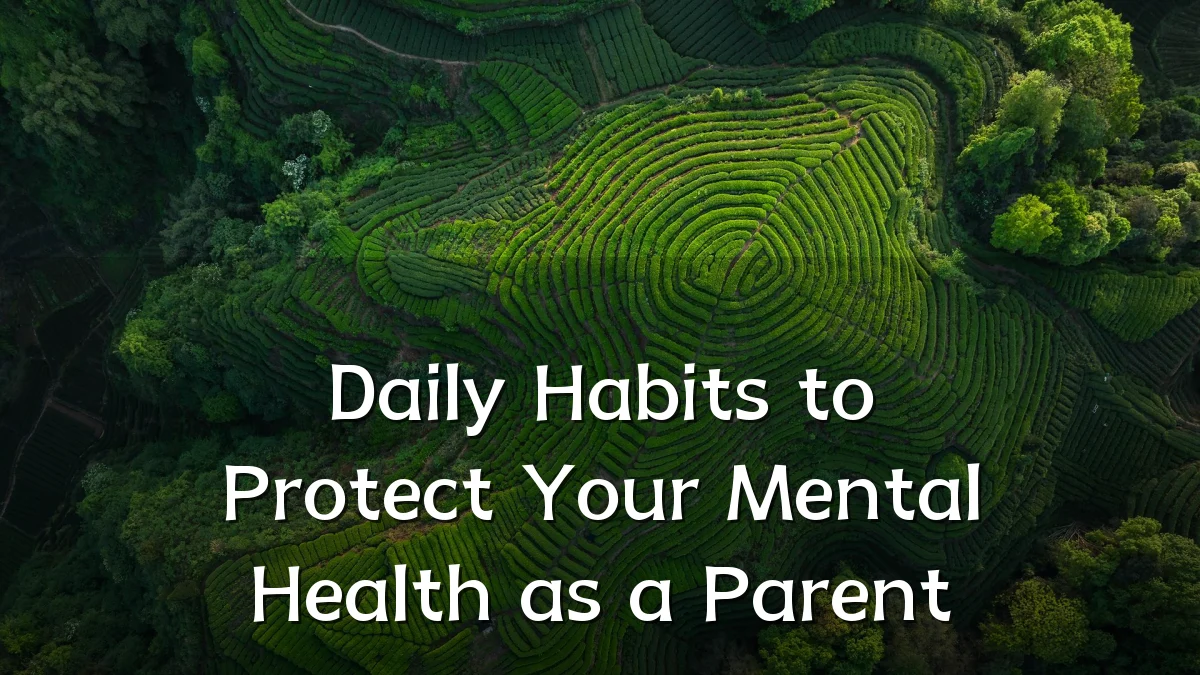 Daily Habits to Protect Your Mental Health as a Parent