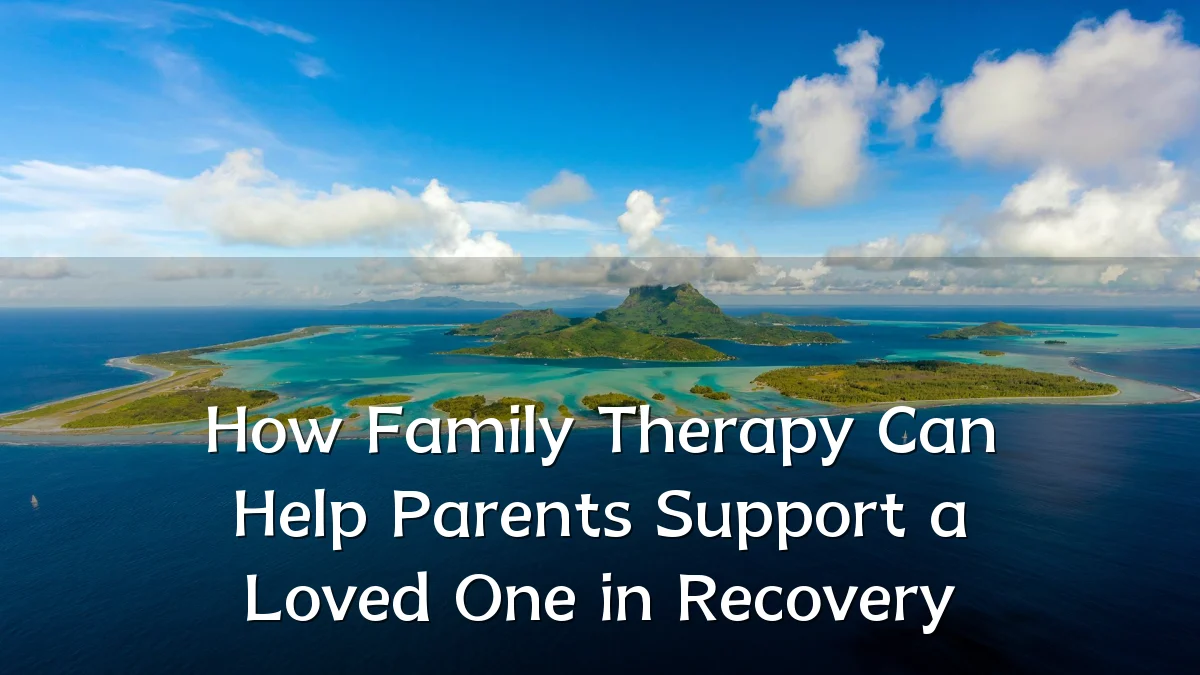 How Family Therapy Can Help Parents Support a Loved One in Recovery