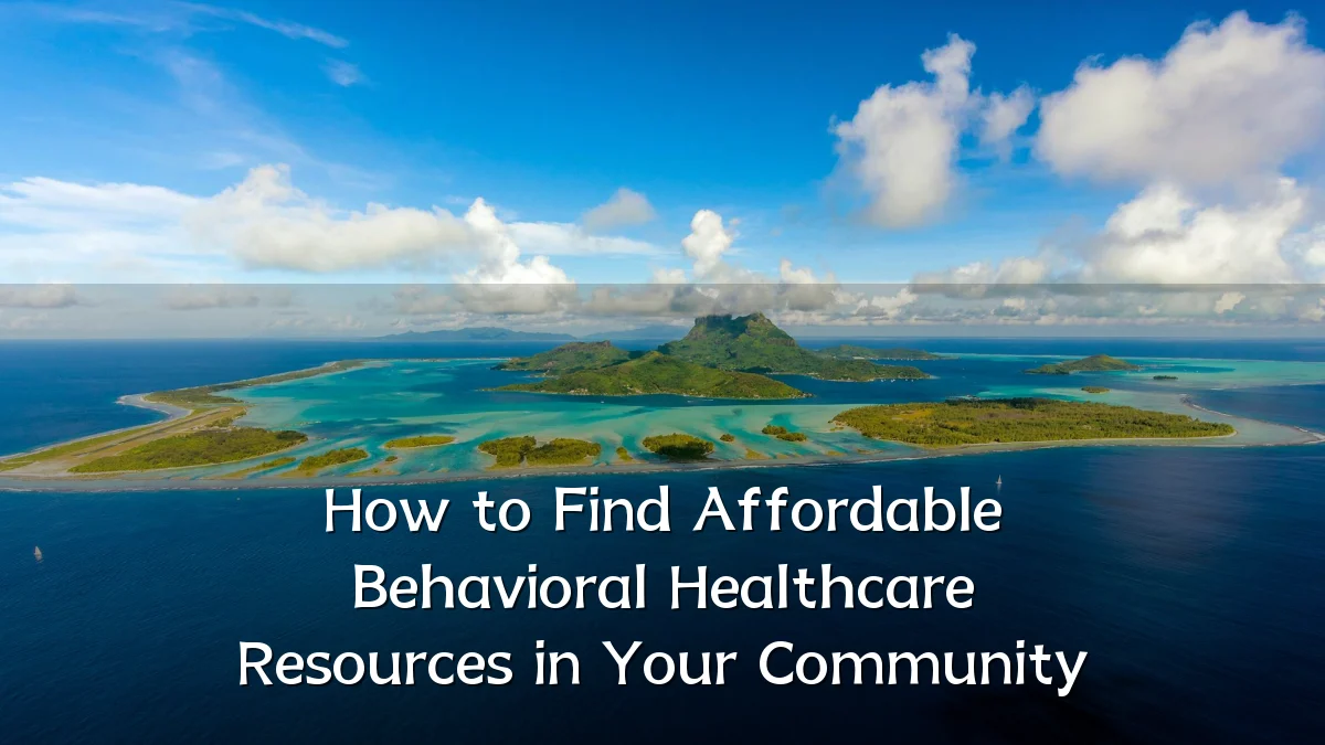 How to Find Affordable Behavioral Healthcare Resources in Your Community