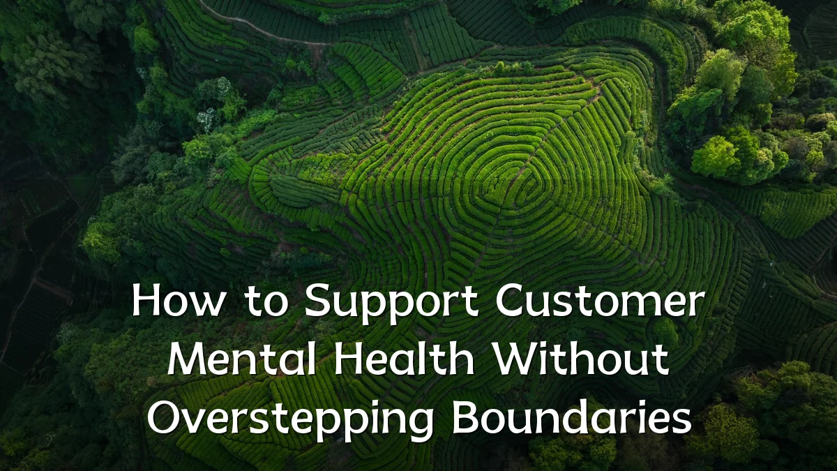 How to Support Customer Mental Health Without Overstepping Boundaries