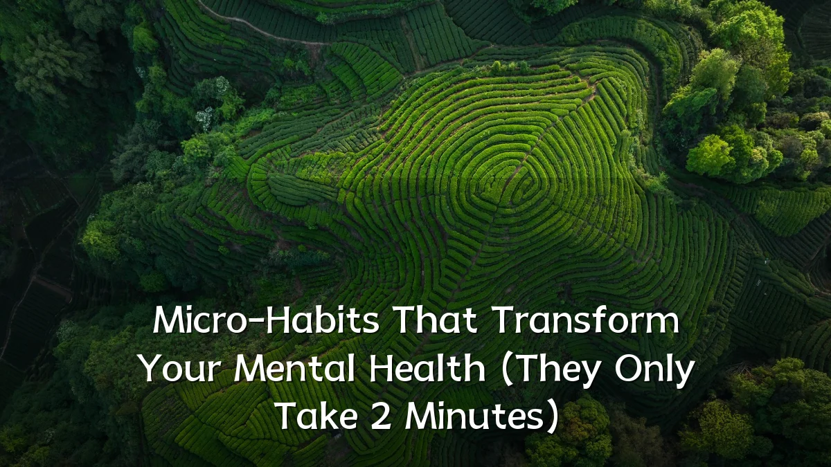 Micro-Habits That Transform Your Mental Health (They Only Take 2 Minutes)