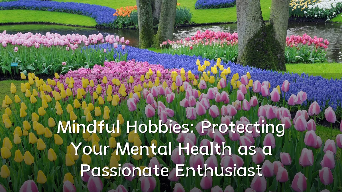 Mindful Hobbies: Protecting Your Mental Health as a Passionate Enthusiast