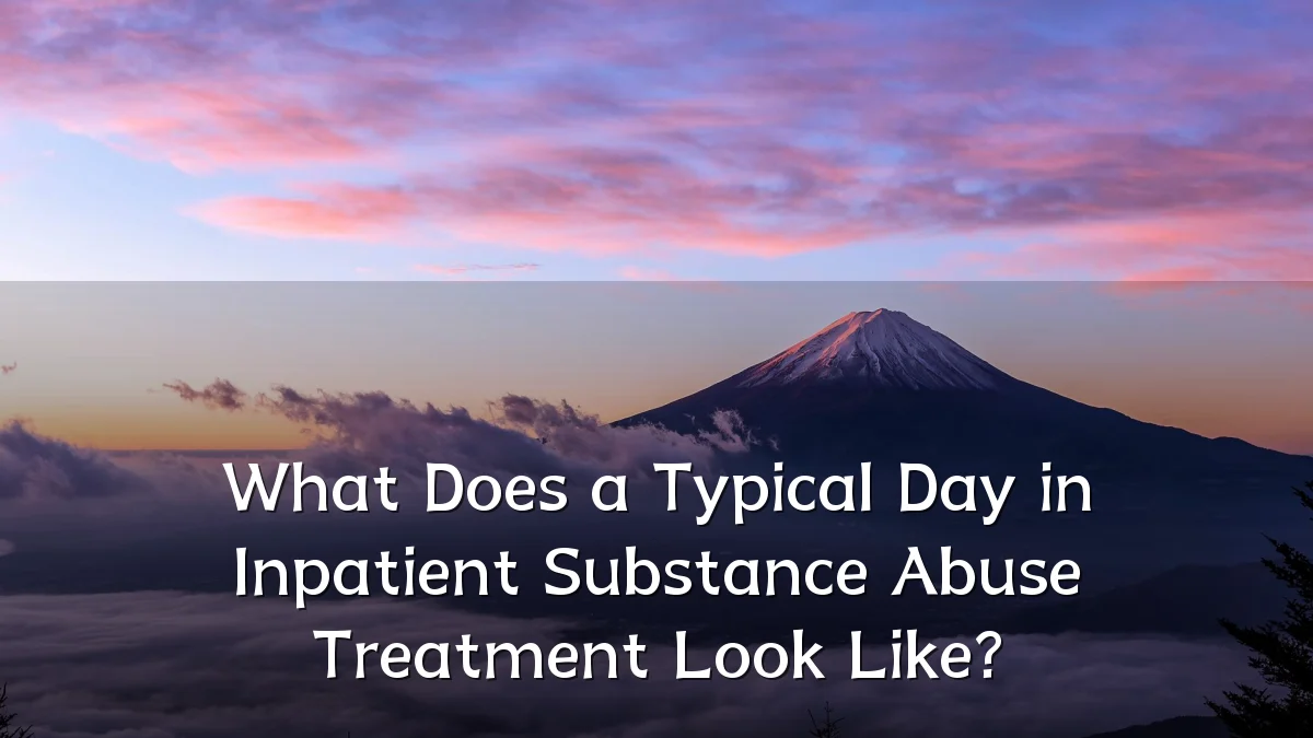 What Does a Typical Day in Inpatient Substance Abuse Treatment Look Like?