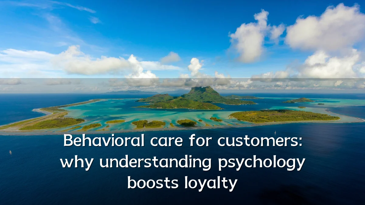 Behavioral care for customers: why understanding psychology boosts loyalty