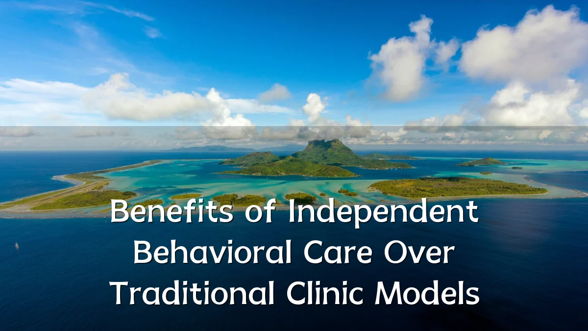 Benefits of Independent Behavioral Care Over Traditional Clinic Models
