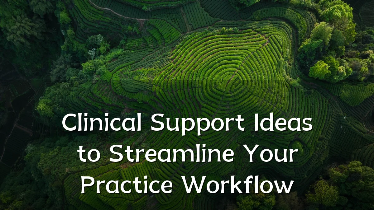 Clinical Support Ideas to Streamline Your Practice Workflow