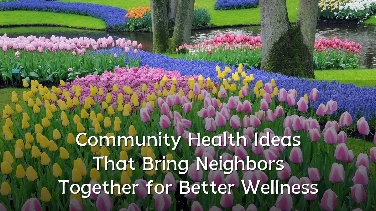 Community Health Ideas That Bring Neighbors Together for Better Wellness