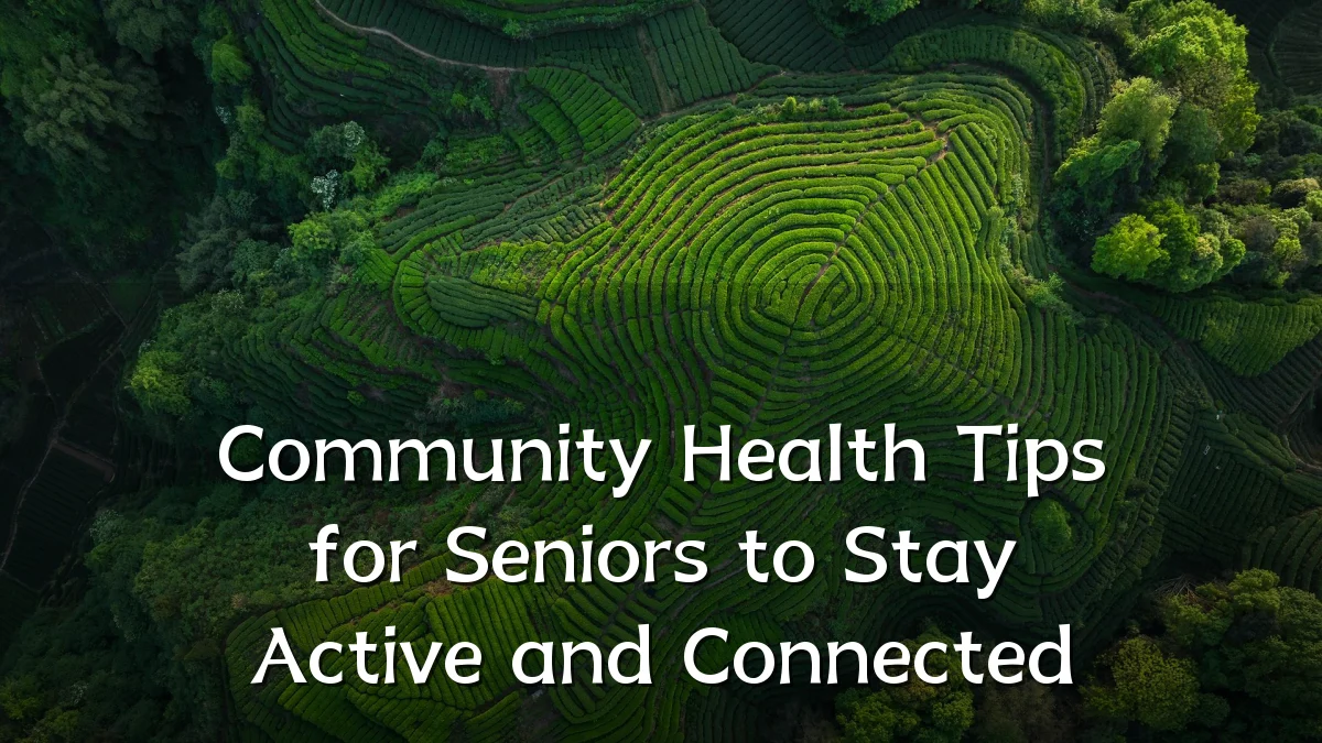 Community Health Tips for Seniors to Stay Active and Connected