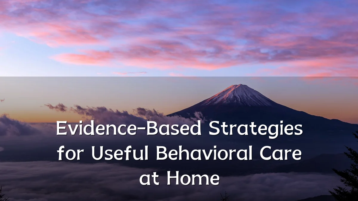 Evidence-Based Strategies for Useful Behavioral Care at Home