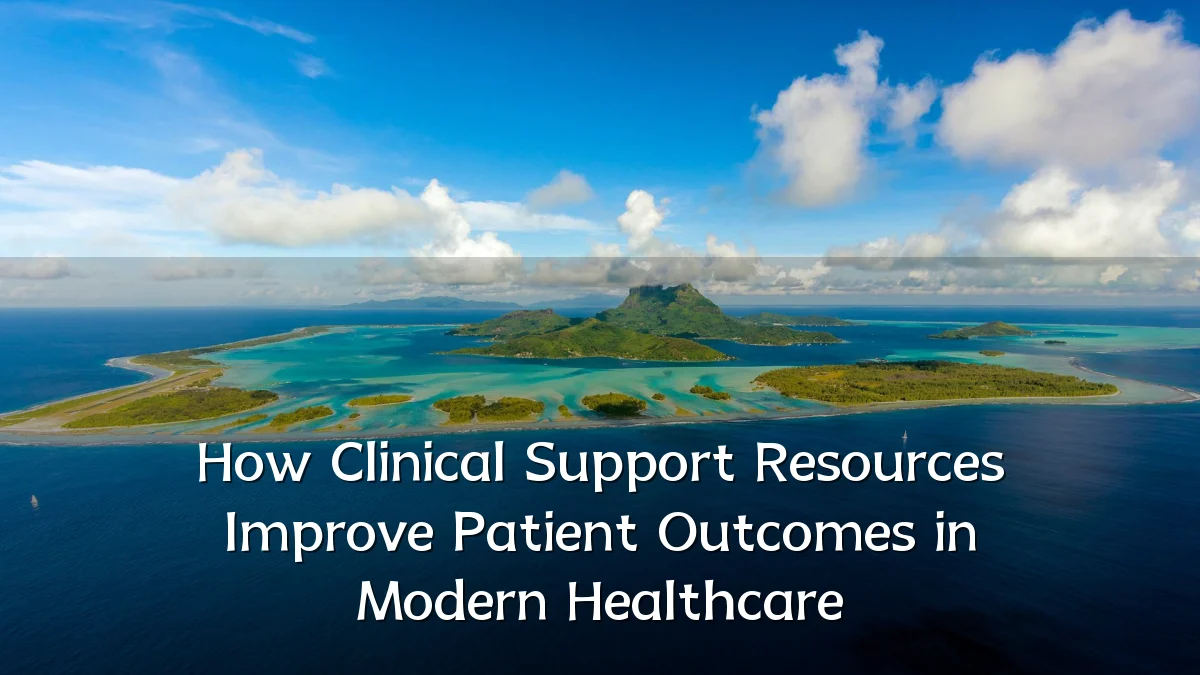 How Clinical Support Resources Improve Patient Outcomes in Modern Healthcare