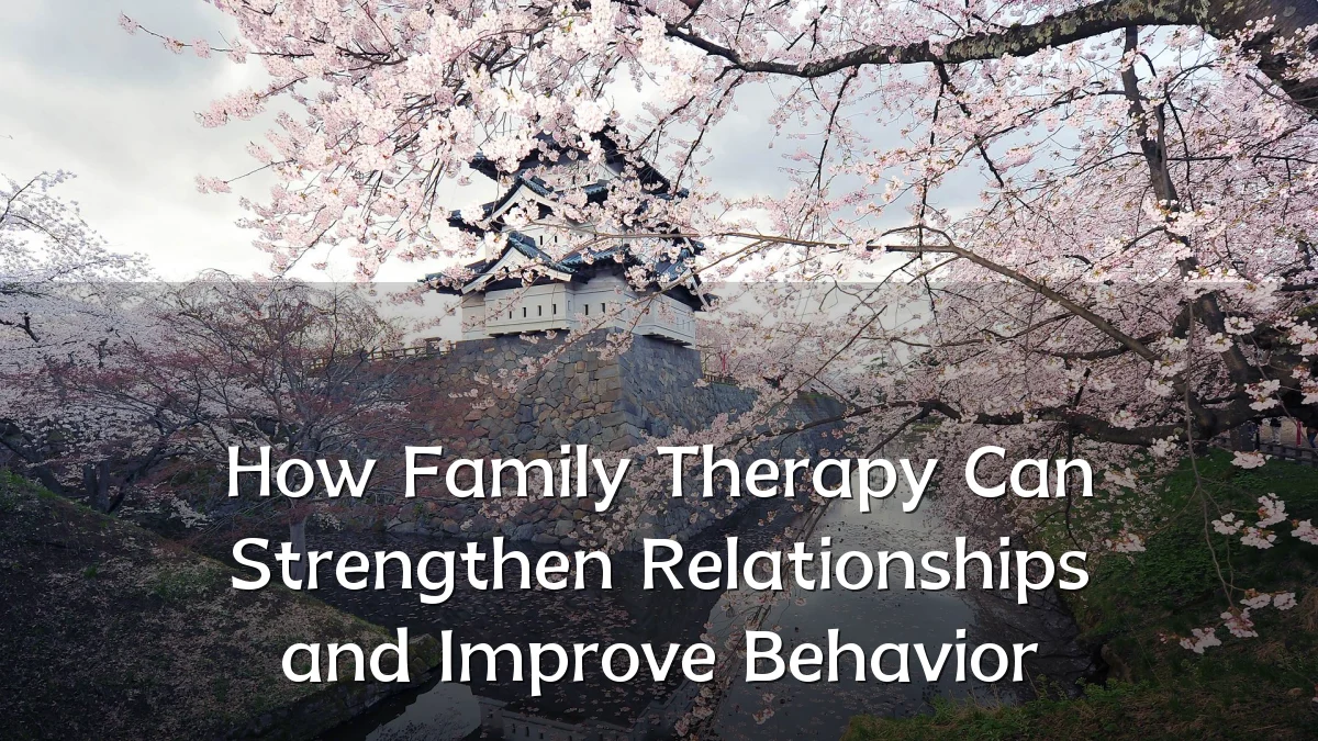 How Family Therapy Can Strengthen Relationships and Improve Behavior