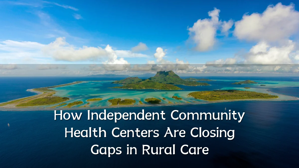 How Independent Community Health Centers Are Closing Gaps in Rural Care