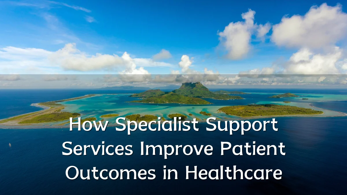 How Specialist Support Services Improve Patient Outcomes in Healthcare