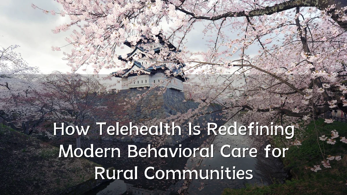 How Telehealth Is Redefining Modern Behavioral Care for Rural Communities