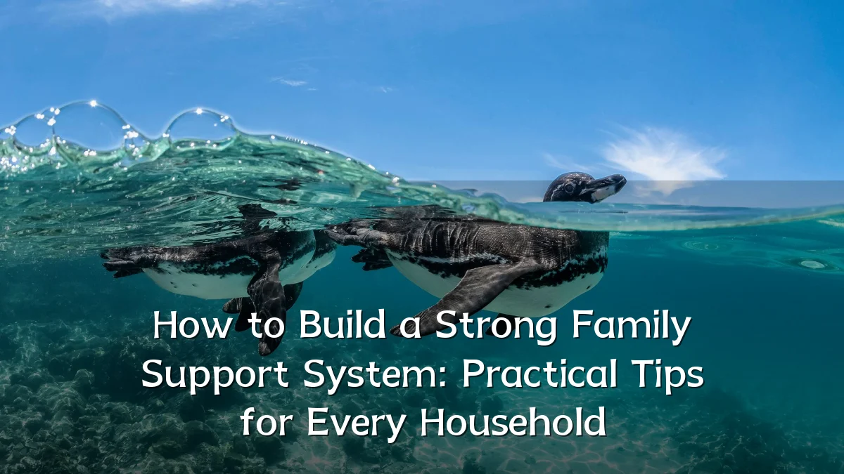 How to Build a Strong Family Support System: Practical Tips for Every Household