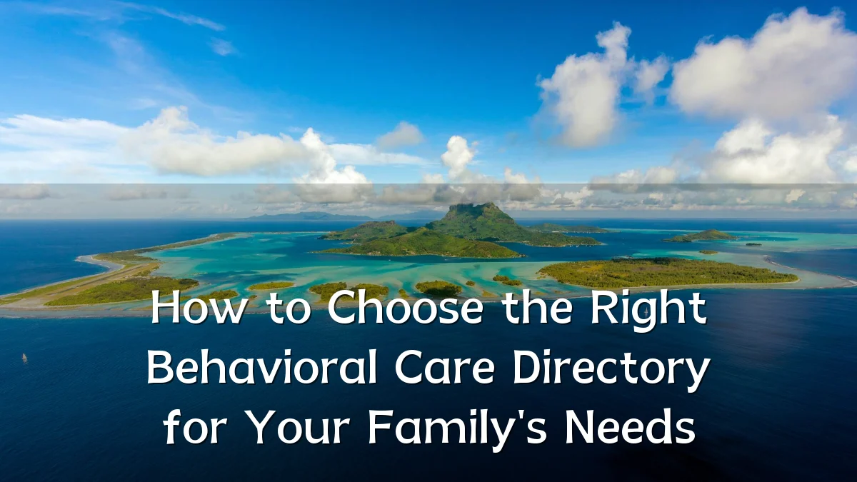 How to Choose the Right Behavioral Care Directory for Your Family's Needs