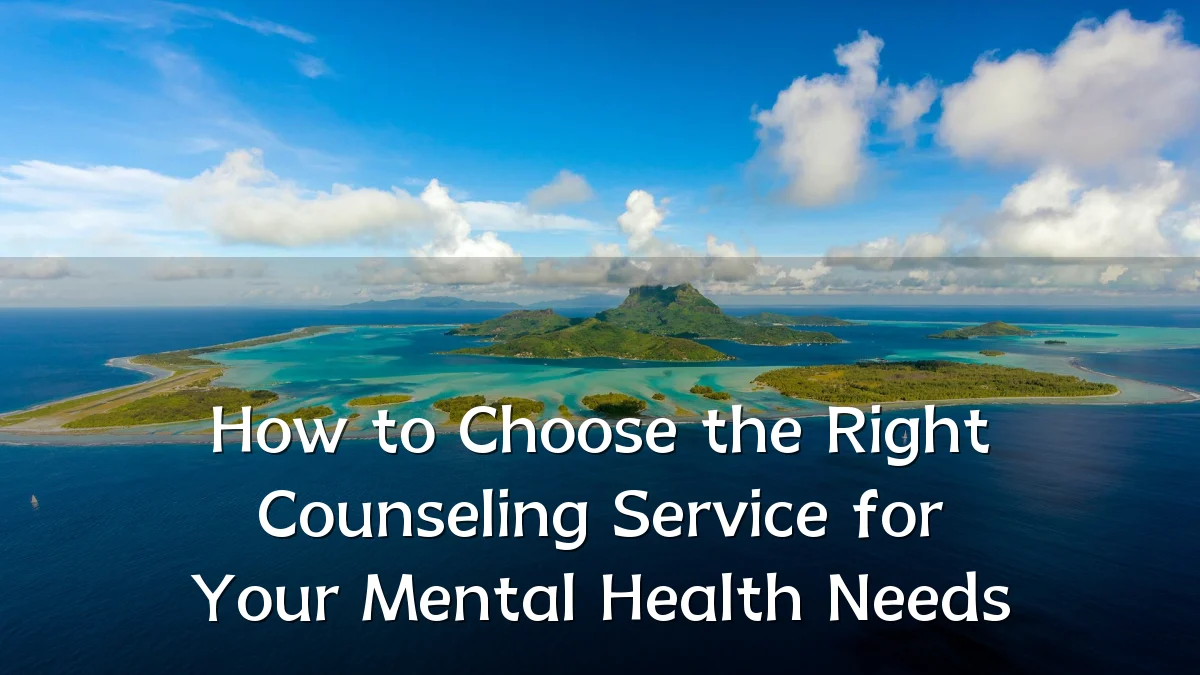 How to Choose the Right Counseling Service for Your Mental Health Needs