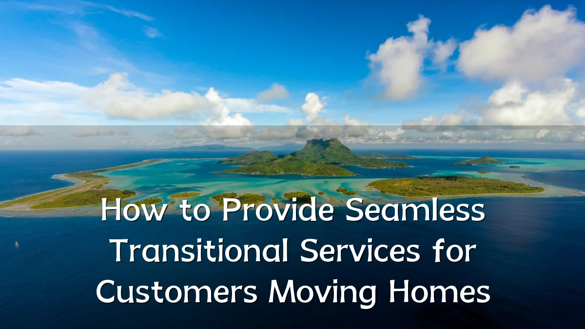 How to Provide Seamless Transitional Services for Customers Moving Homes