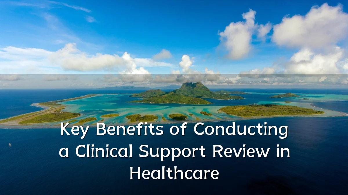 Key Benefits of Conducting a Clinical Support Review in Healthcare