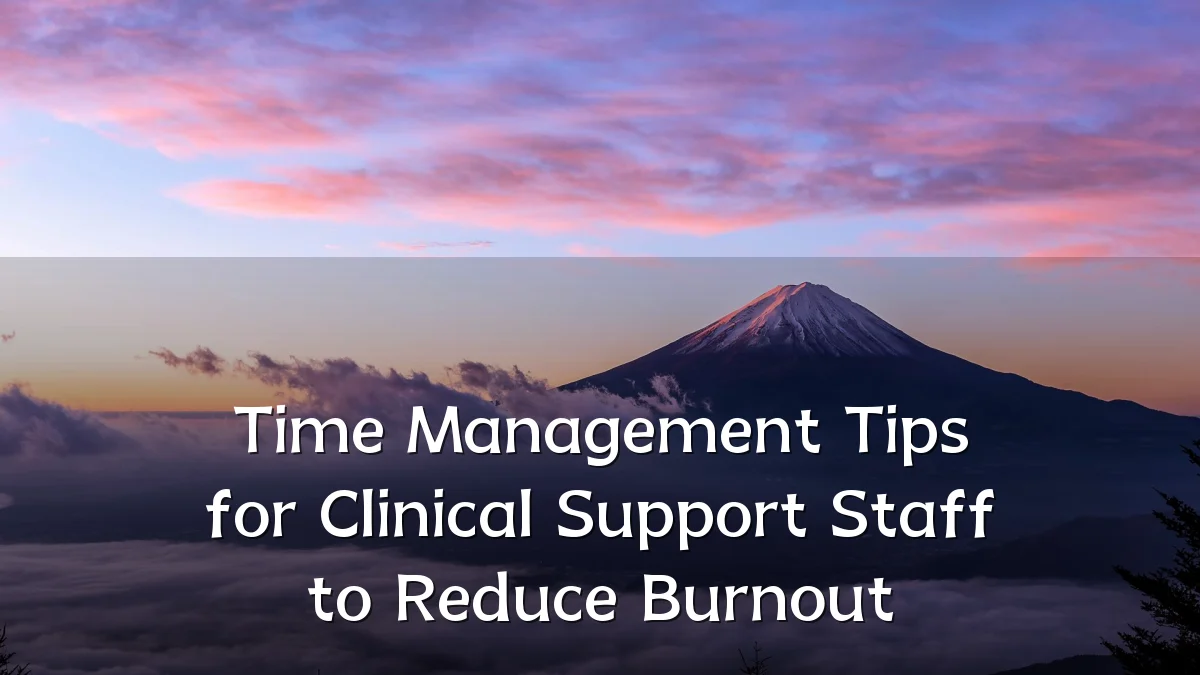 Time Management Tips for Clinical Support Staff to Reduce Burnout