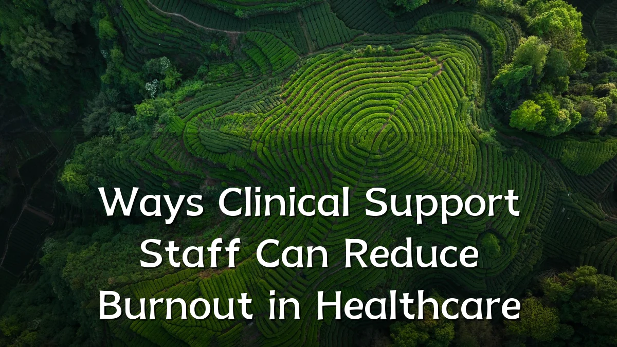 Ways Clinical Support Staff Can Reduce Burnout in Healthcare