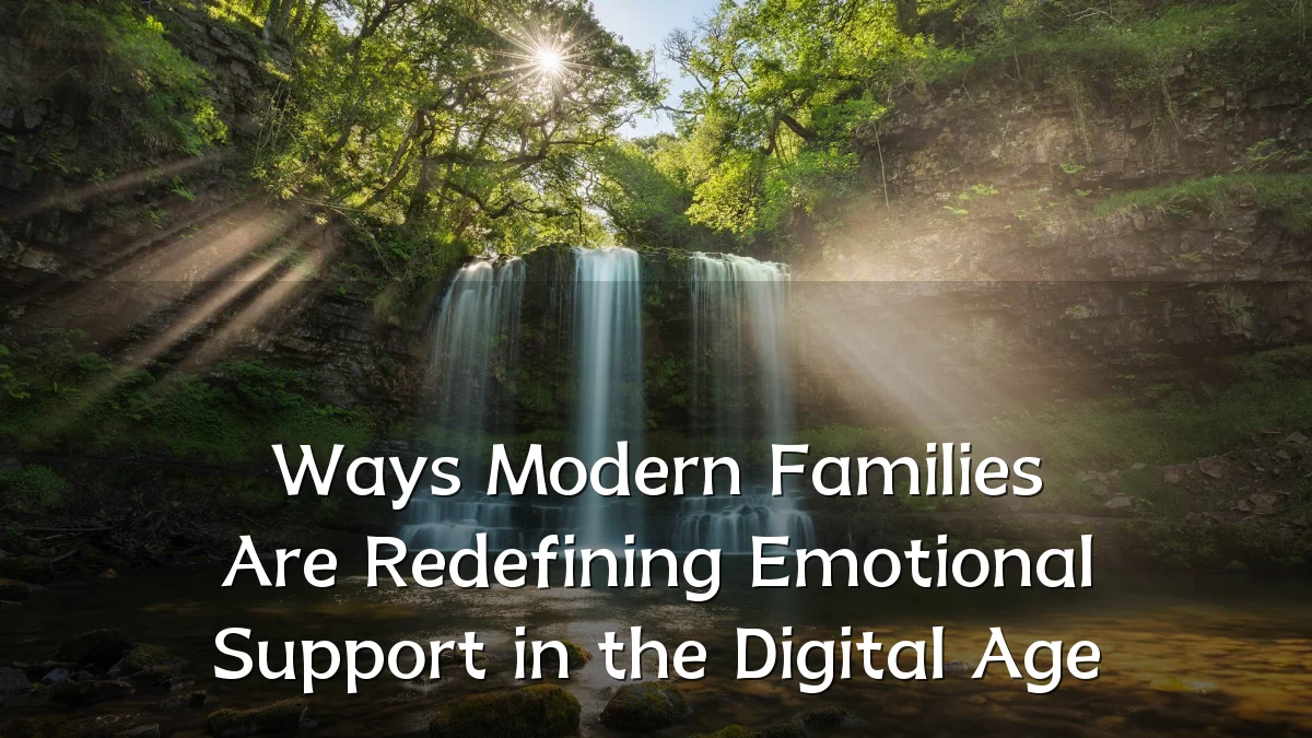 Ways Modern Families Are Redefining Emotional Support in the Digital Age