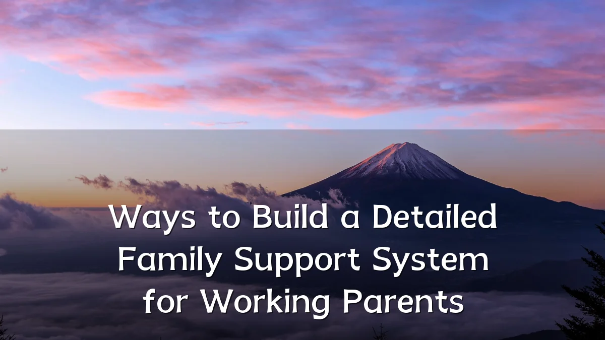 Ways to Build a Detailed Family Support System for Working Parents