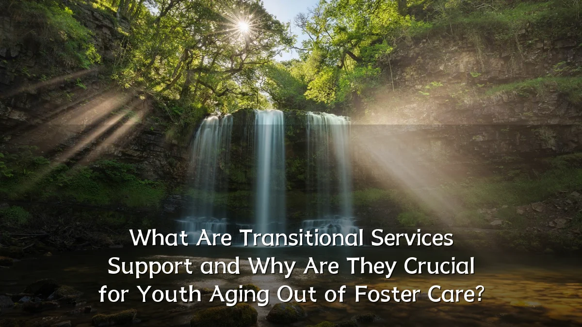 What Are Transitional Services Support and Why Are They Crucial for Youth Aging Out of Foster Care?
