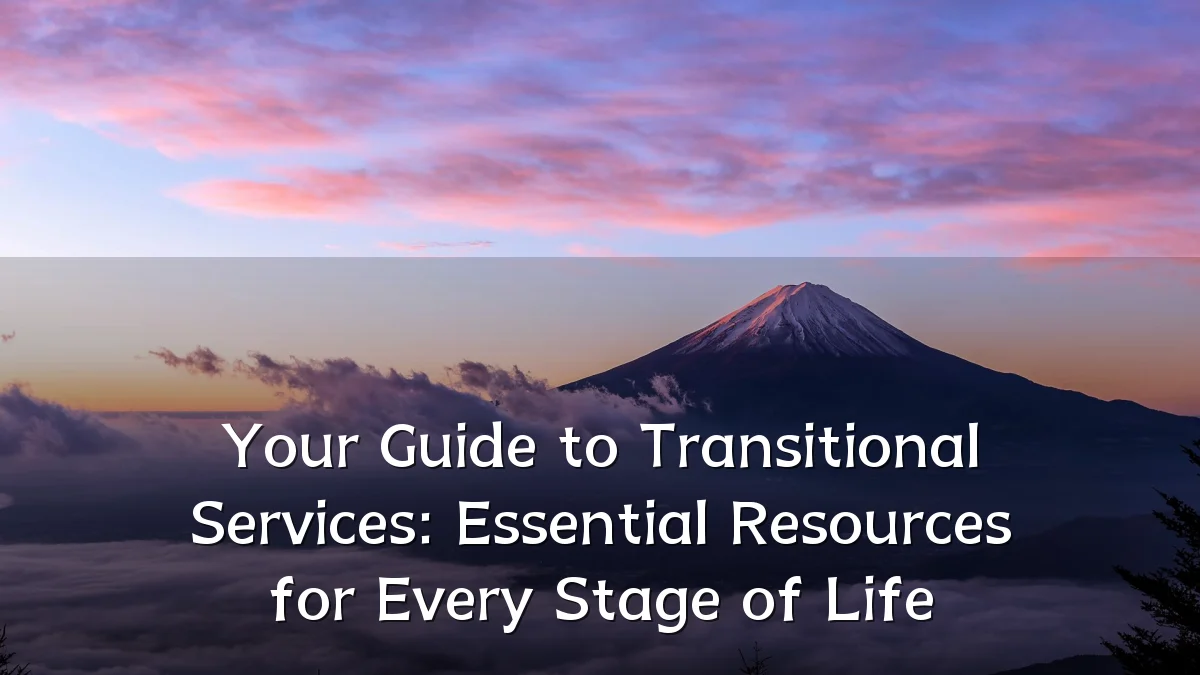 Your Guide to Transitional Services: Essential Resources for Every Stage of Life