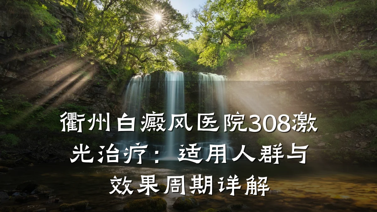 衢州白癜风医院308激光治疗:适用人群与效果周期详解